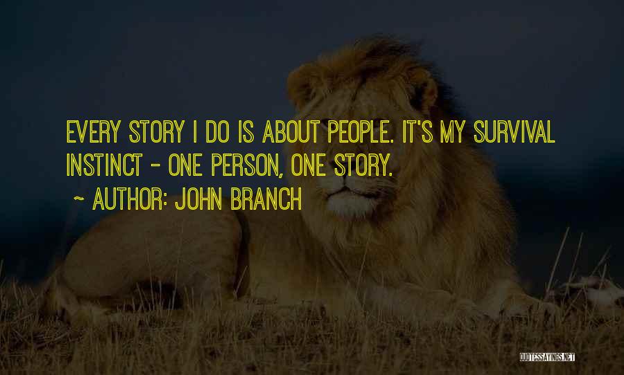 John Branch Quotes: Every Story I Do Is About People. It's My Survival Instinct - One Person, One Story.