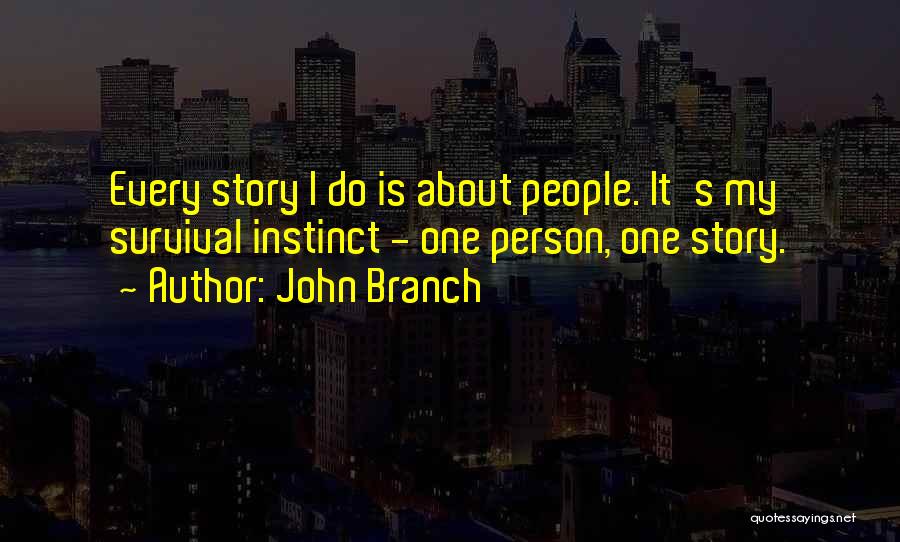 John Branch Quotes: Every Story I Do Is About People. It's My Survival Instinct - One Person, One Story.