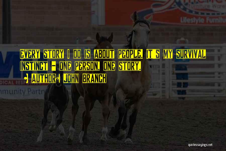 John Branch Quotes: Every Story I Do Is About People. It's My Survival Instinct - One Person, One Story.