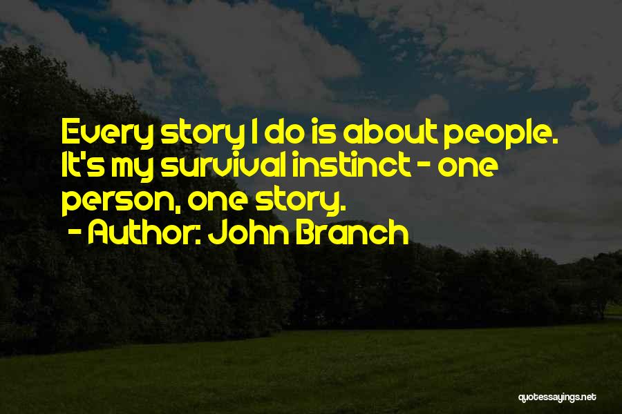 John Branch Quotes: Every Story I Do Is About People. It's My Survival Instinct - One Person, One Story.