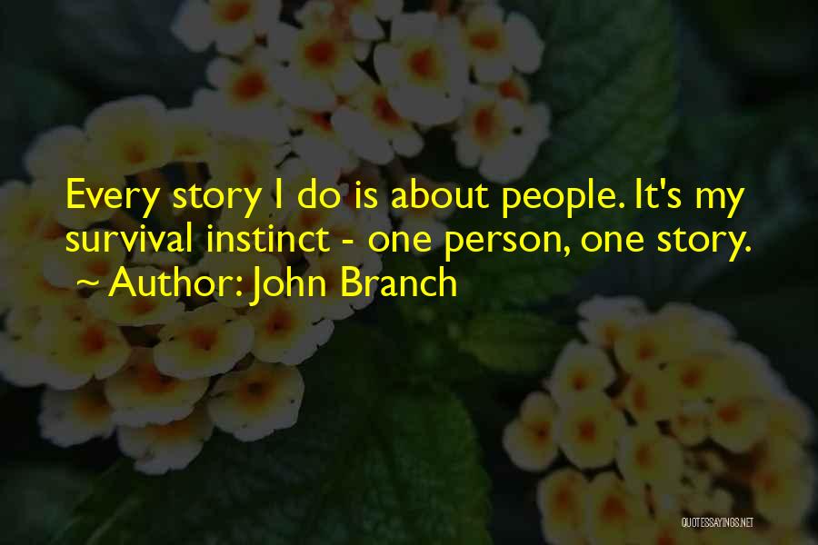 John Branch Quotes: Every Story I Do Is About People. It's My Survival Instinct - One Person, One Story.