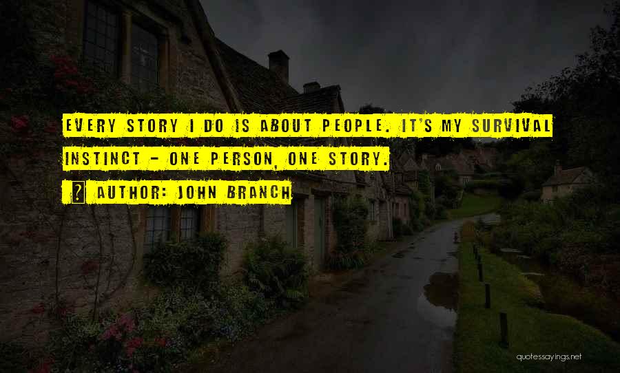 John Branch Quotes: Every Story I Do Is About People. It's My Survival Instinct - One Person, One Story.