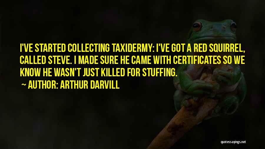 Arthur Darvill Quotes: I've Started Collecting Taxidermy: I've Got A Red Squirrel, Called Steve. I Made Sure He Came With Certificates So We