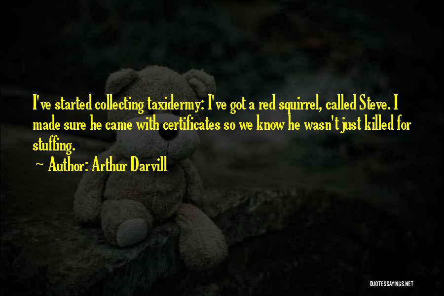 Arthur Darvill Quotes: I've Started Collecting Taxidermy: I've Got A Red Squirrel, Called Steve. I Made Sure He Came With Certificates So We