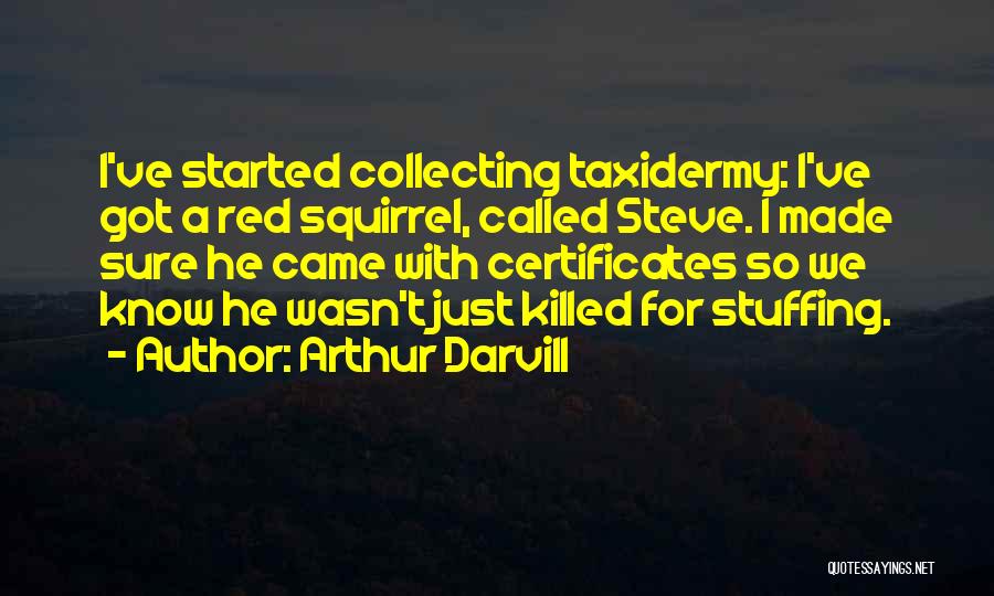 Arthur Darvill Quotes: I've Started Collecting Taxidermy: I've Got A Red Squirrel, Called Steve. I Made Sure He Came With Certificates So We
