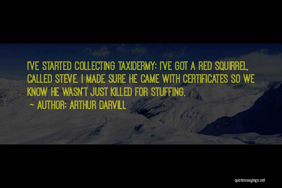 Arthur Darvill Quotes: I've Started Collecting Taxidermy: I've Got A Red Squirrel, Called Steve. I Made Sure He Came With Certificates So We