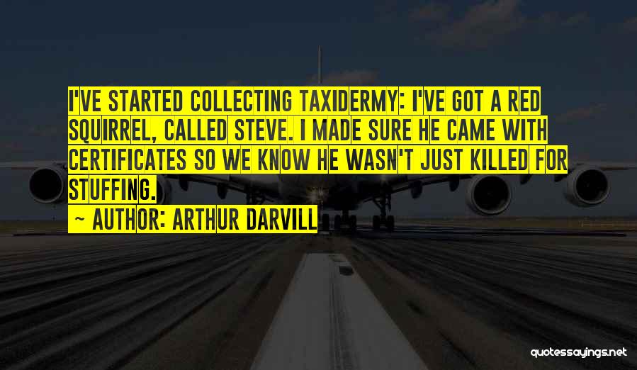 Arthur Darvill Quotes: I've Started Collecting Taxidermy: I've Got A Red Squirrel, Called Steve. I Made Sure He Came With Certificates So We