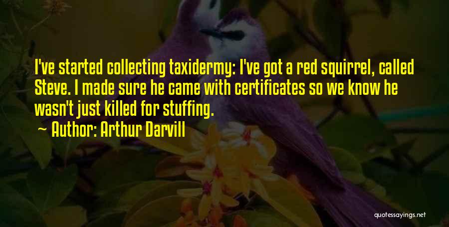 Arthur Darvill Quotes: I've Started Collecting Taxidermy: I've Got A Red Squirrel, Called Steve. I Made Sure He Came With Certificates So We