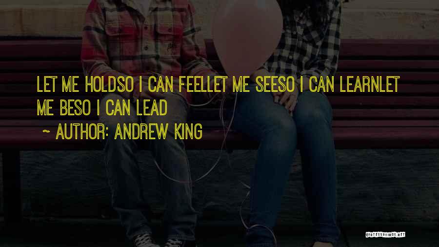 Andrew King Quotes: Let Me Holdso I Can Feellet Me Seeso I Can Learnlet Me Beso I Can Lead