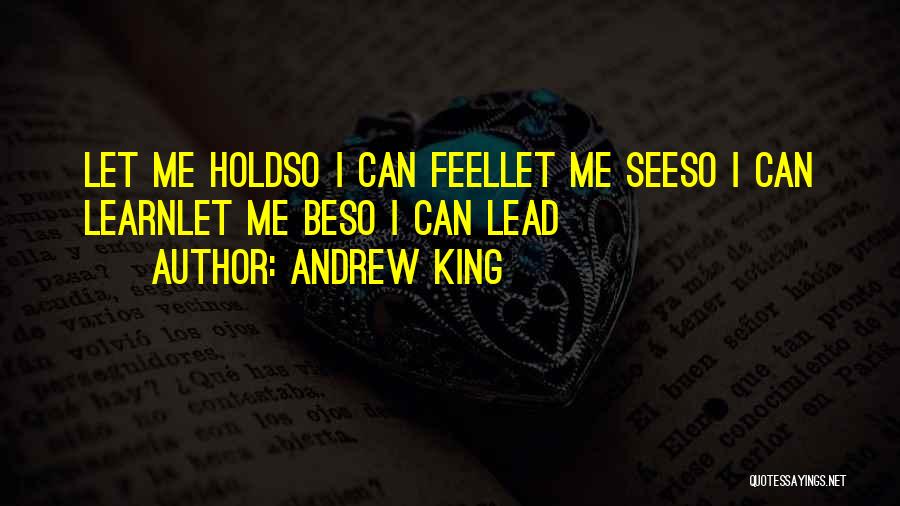 Andrew King Quotes: Let Me Holdso I Can Feellet Me Seeso I Can Learnlet Me Beso I Can Lead