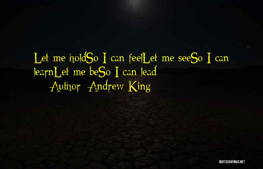 Andrew King Quotes: Let Me Holdso I Can Feellet Me Seeso I Can Learnlet Me Beso I Can Lead