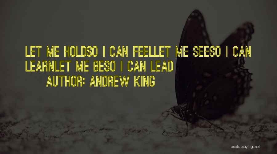 Andrew King Quotes: Let Me Holdso I Can Feellet Me Seeso I Can Learnlet Me Beso I Can Lead