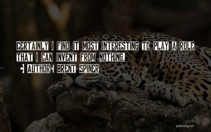 Brent Spiner Quotes: Certainly I Find It Most Interesting To Play A Role That I Can Invent From Nothing.