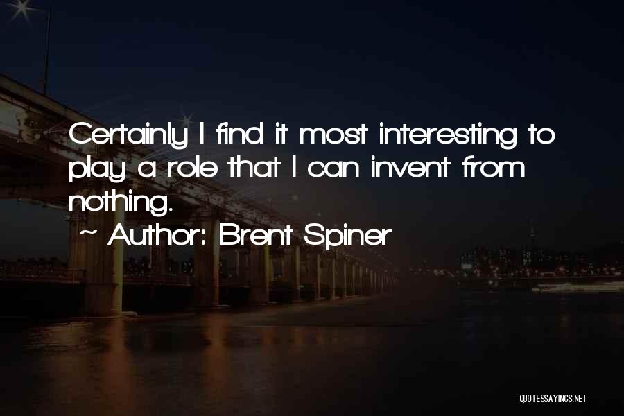 Brent Spiner Quotes: Certainly I Find It Most Interesting To Play A Role That I Can Invent From Nothing.