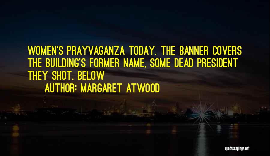 Margaret Atwood Quotes: Women's Prayvaganza Today. The Banner Covers The Building's Former Name, Some Dead President They Shot. Below