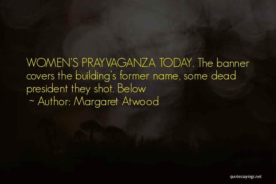Margaret Atwood Quotes: Women's Prayvaganza Today. The Banner Covers The Building's Former Name, Some Dead President They Shot. Below