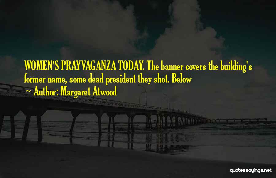 Margaret Atwood Quotes: Women's Prayvaganza Today. The Banner Covers The Building's Former Name, Some Dead President They Shot. Below