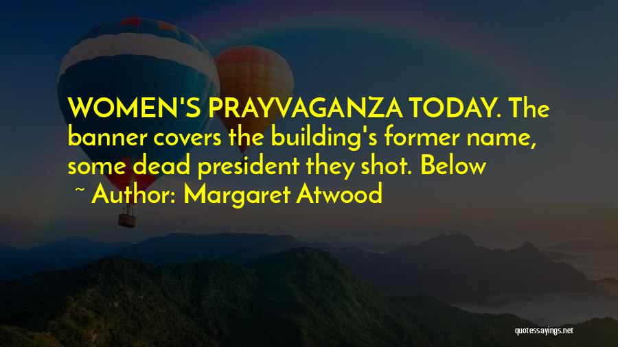 Margaret Atwood Quotes: Women's Prayvaganza Today. The Banner Covers The Building's Former Name, Some Dead President They Shot. Below