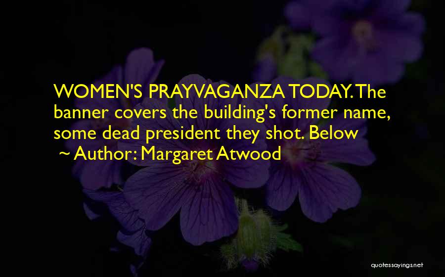 Margaret Atwood Quotes: Women's Prayvaganza Today. The Banner Covers The Building's Former Name, Some Dead President They Shot. Below