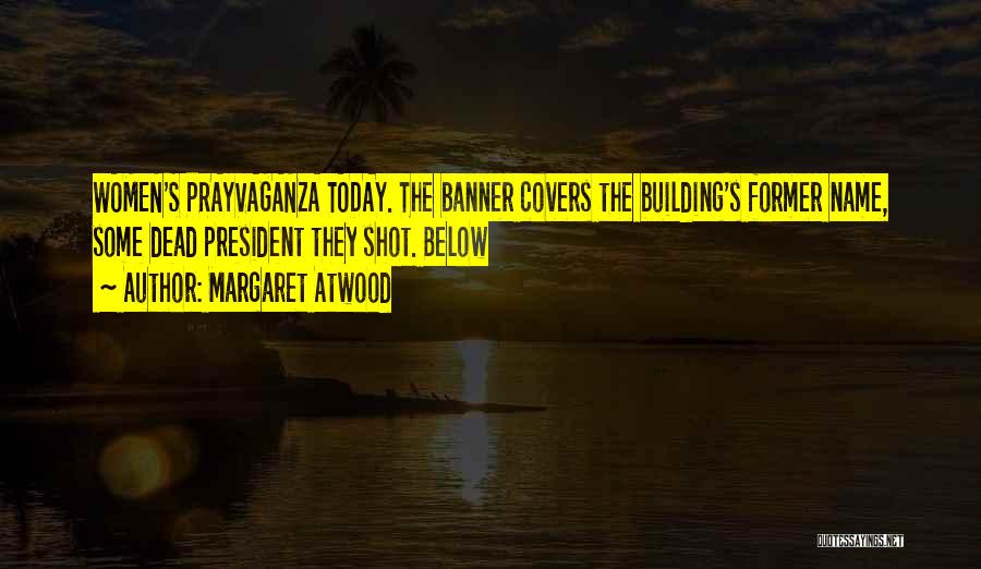 Margaret Atwood Quotes: Women's Prayvaganza Today. The Banner Covers The Building's Former Name, Some Dead President They Shot. Below