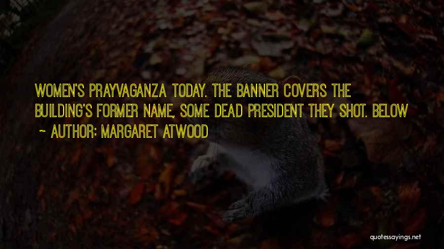 Margaret Atwood Quotes: Women's Prayvaganza Today. The Banner Covers The Building's Former Name, Some Dead President They Shot. Below
