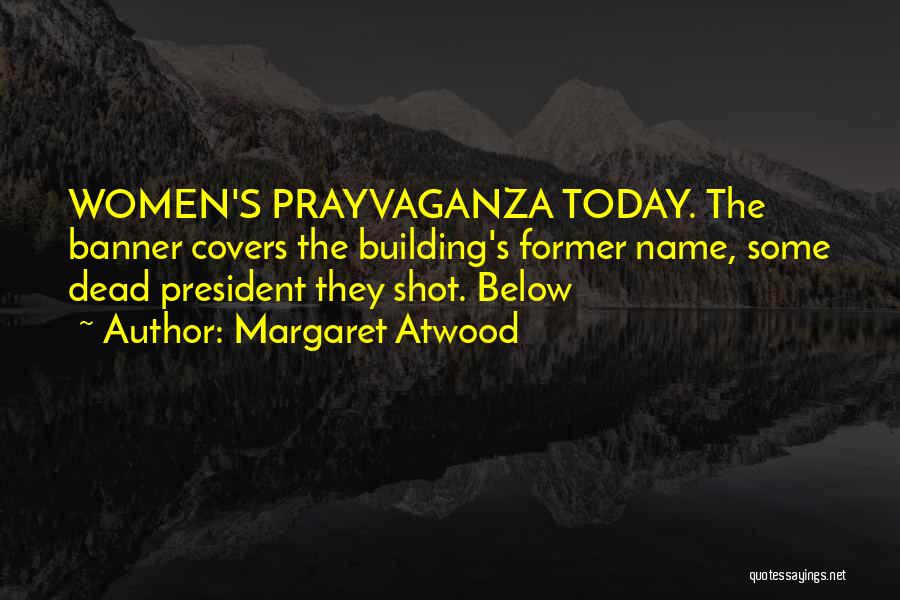 Margaret Atwood Quotes: Women's Prayvaganza Today. The Banner Covers The Building's Former Name, Some Dead President They Shot. Below