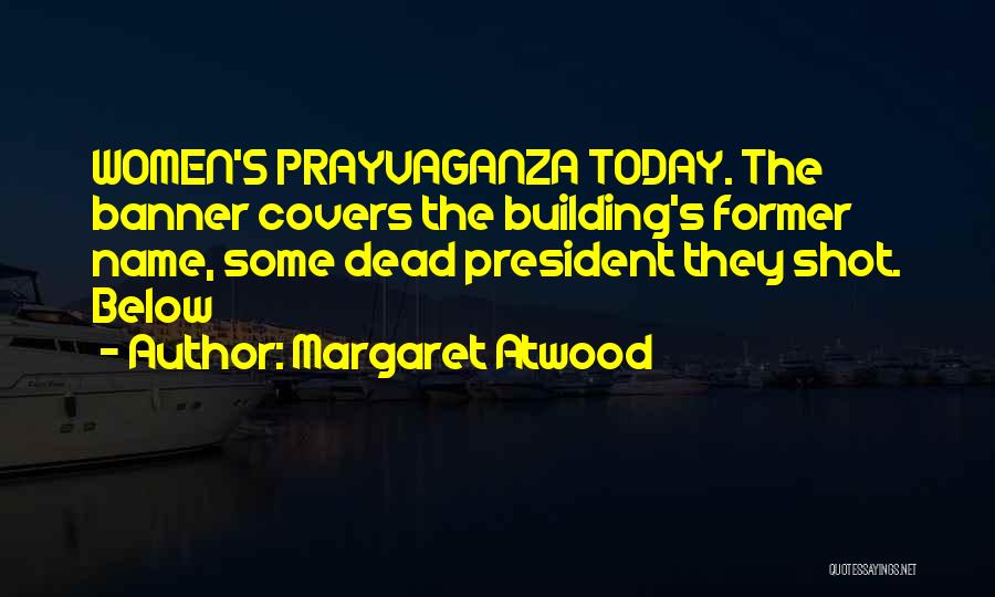 Margaret Atwood Quotes: Women's Prayvaganza Today. The Banner Covers The Building's Former Name, Some Dead President They Shot. Below