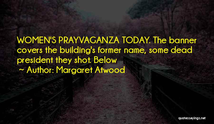 Margaret Atwood Quotes: Women's Prayvaganza Today. The Banner Covers The Building's Former Name, Some Dead President They Shot. Below