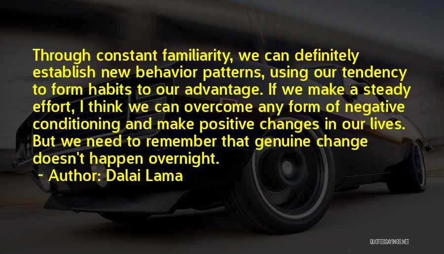 Dalai Lama Quotes: Through Constant Familiarity, We Can Definitely Establish New Behavior Patterns, Using Our Tendency To Form Habits To Our Advantage. If