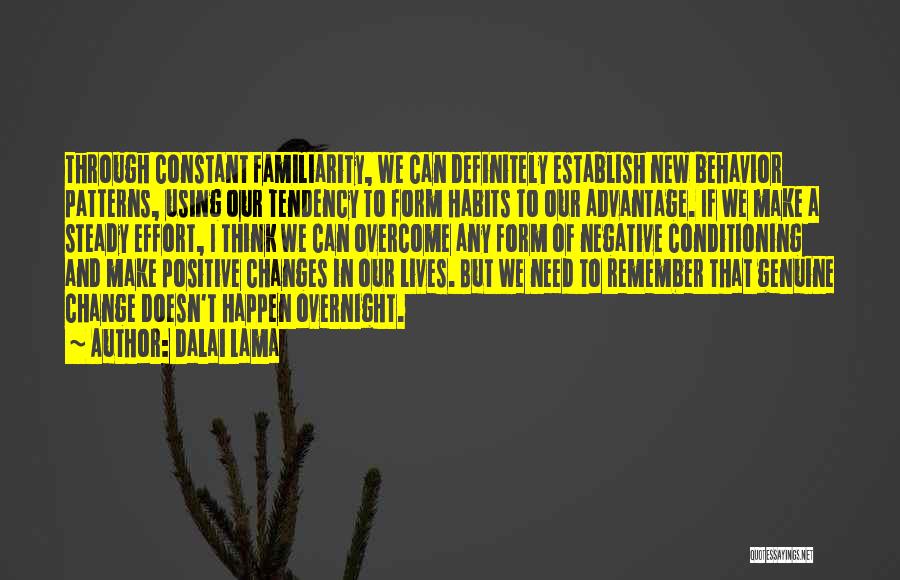 Dalai Lama Quotes: Through Constant Familiarity, We Can Definitely Establish New Behavior Patterns, Using Our Tendency To Form Habits To Our Advantage. If