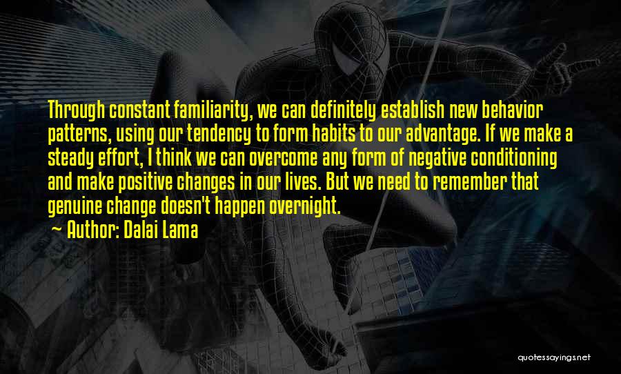 Dalai Lama Quotes: Through Constant Familiarity, We Can Definitely Establish New Behavior Patterns, Using Our Tendency To Form Habits To Our Advantage. If