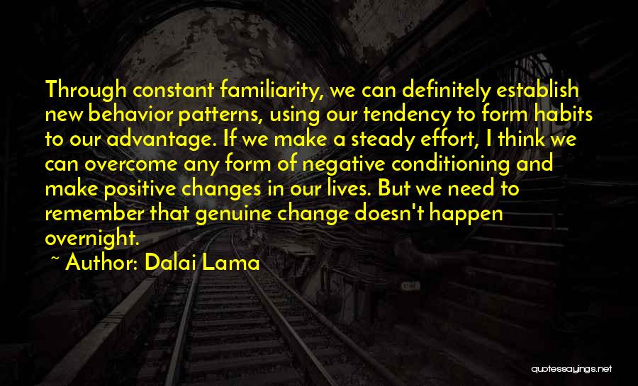 Dalai Lama Quotes: Through Constant Familiarity, We Can Definitely Establish New Behavior Patterns, Using Our Tendency To Form Habits To Our Advantage. If