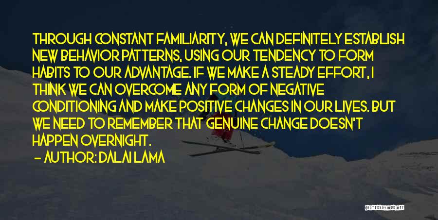 Dalai Lama Quotes: Through Constant Familiarity, We Can Definitely Establish New Behavior Patterns, Using Our Tendency To Form Habits To Our Advantage. If