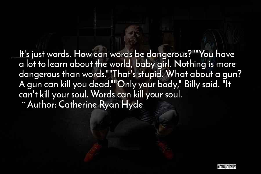 Catherine Ryan Hyde Quotes: It's Just Words. How Can Words Be Dangerous?you Have A Lot To Learn About The World, Baby Girl. Nothing Is