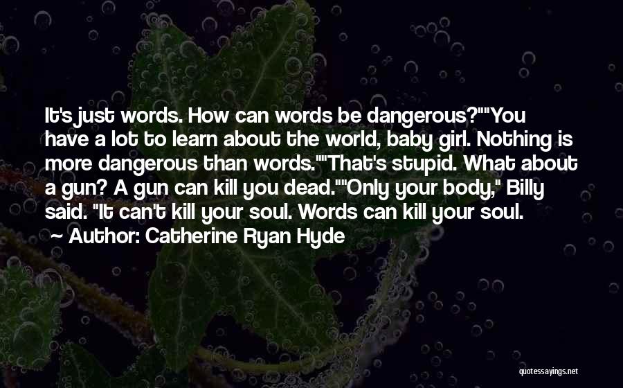 Catherine Ryan Hyde Quotes: It's Just Words. How Can Words Be Dangerous?you Have A Lot To Learn About The World, Baby Girl. Nothing Is