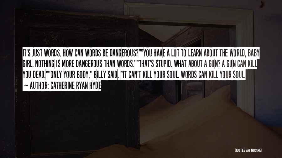 Catherine Ryan Hyde Quotes: It's Just Words. How Can Words Be Dangerous?you Have A Lot To Learn About The World, Baby Girl. Nothing Is