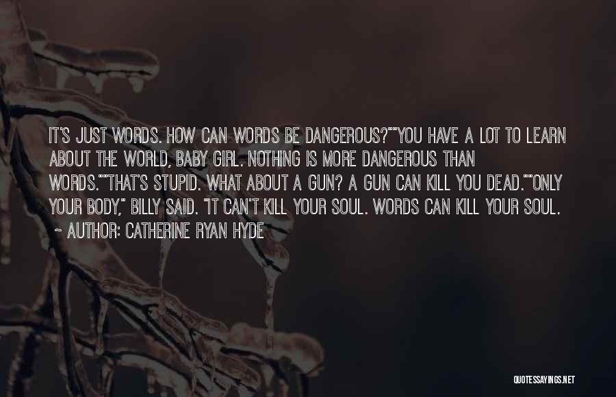 Catherine Ryan Hyde Quotes: It's Just Words. How Can Words Be Dangerous?you Have A Lot To Learn About The World, Baby Girl. Nothing Is