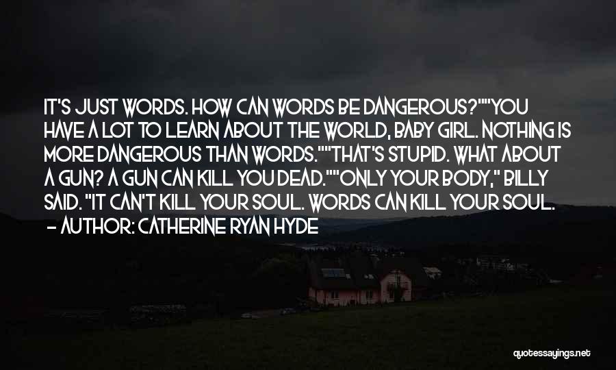 Catherine Ryan Hyde Quotes: It's Just Words. How Can Words Be Dangerous?you Have A Lot To Learn About The World, Baby Girl. Nothing Is