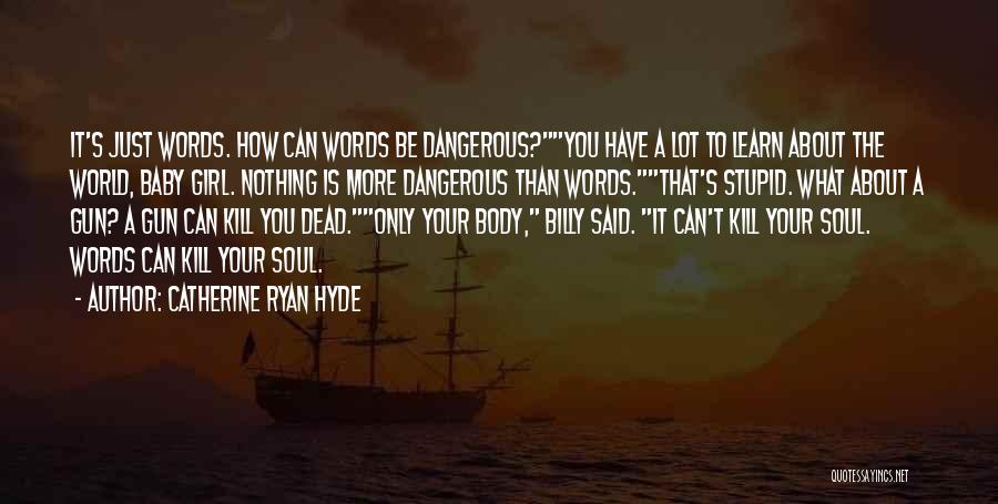 Catherine Ryan Hyde Quotes: It's Just Words. How Can Words Be Dangerous?you Have A Lot To Learn About The World, Baby Girl. Nothing Is