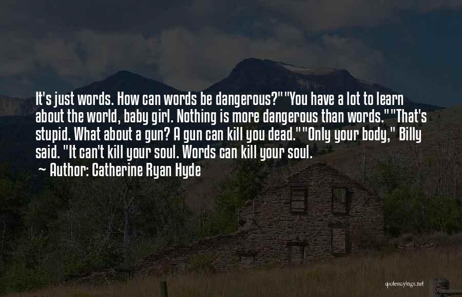 Catherine Ryan Hyde Quotes: It's Just Words. How Can Words Be Dangerous?you Have A Lot To Learn About The World, Baby Girl. Nothing Is