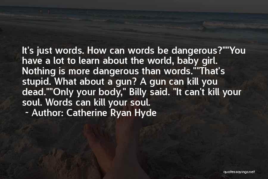 Catherine Ryan Hyde Quotes: It's Just Words. How Can Words Be Dangerous?you Have A Lot To Learn About The World, Baby Girl. Nothing Is