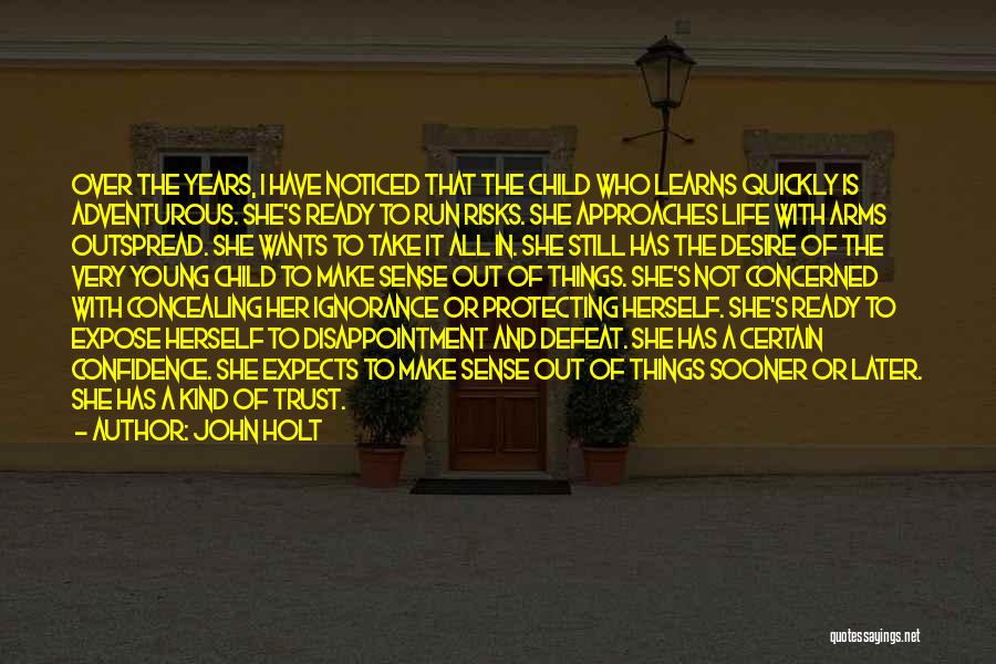 John Holt Quotes: Over The Years, I Have Noticed That The Child Who Learns Quickly Is Adventurous. She's Ready To Run Risks. She