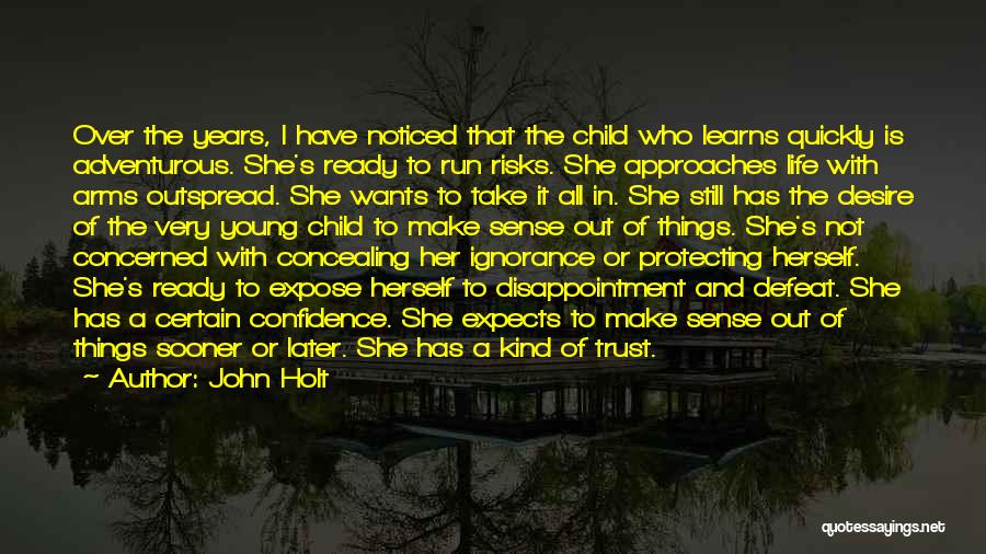 John Holt Quotes: Over The Years, I Have Noticed That The Child Who Learns Quickly Is Adventurous. She's Ready To Run Risks. She