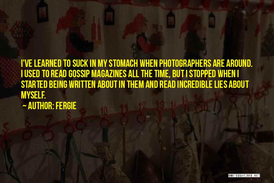 Fergie Quotes: I've Learned To Suck In My Stomach When Photographers Are Around. I Used To Read Gossip Magazines All The Time,