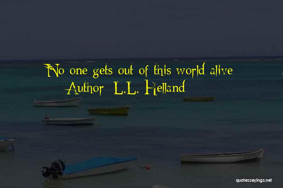 L.L. Helland Quotes: No One Gets Out Of This World Alive