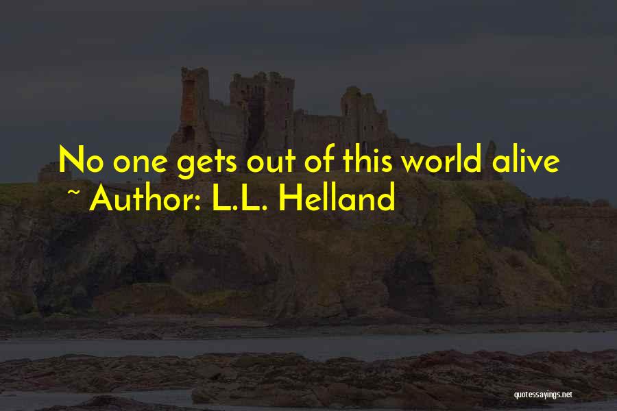 L.L. Helland Quotes: No One Gets Out Of This World Alive