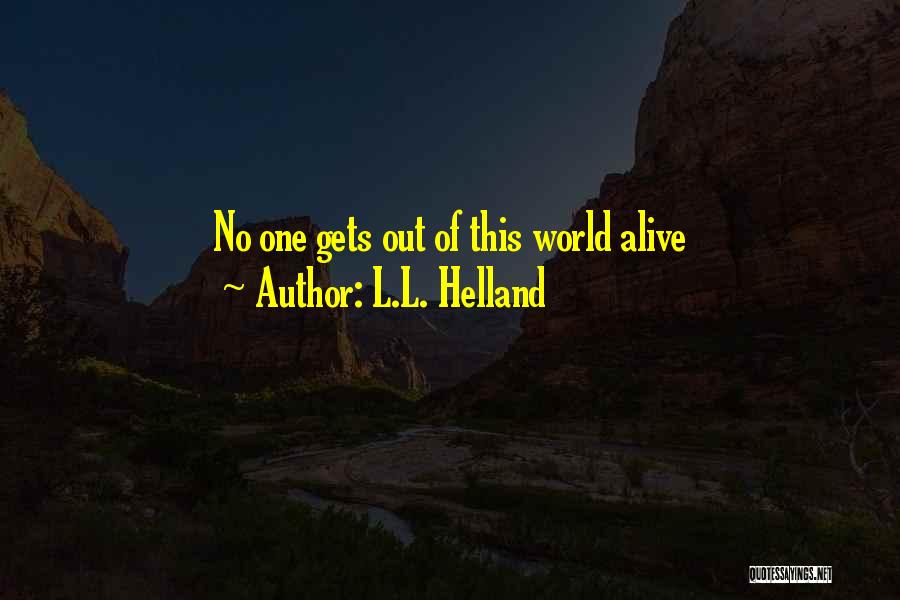 L.L. Helland Quotes: No One Gets Out Of This World Alive