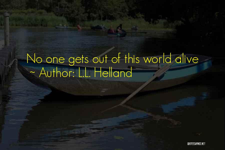 L.L. Helland Quotes: No One Gets Out Of This World Alive
