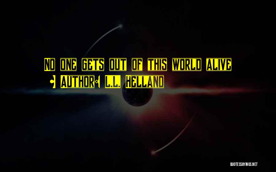 L.L. Helland Quotes: No One Gets Out Of This World Alive