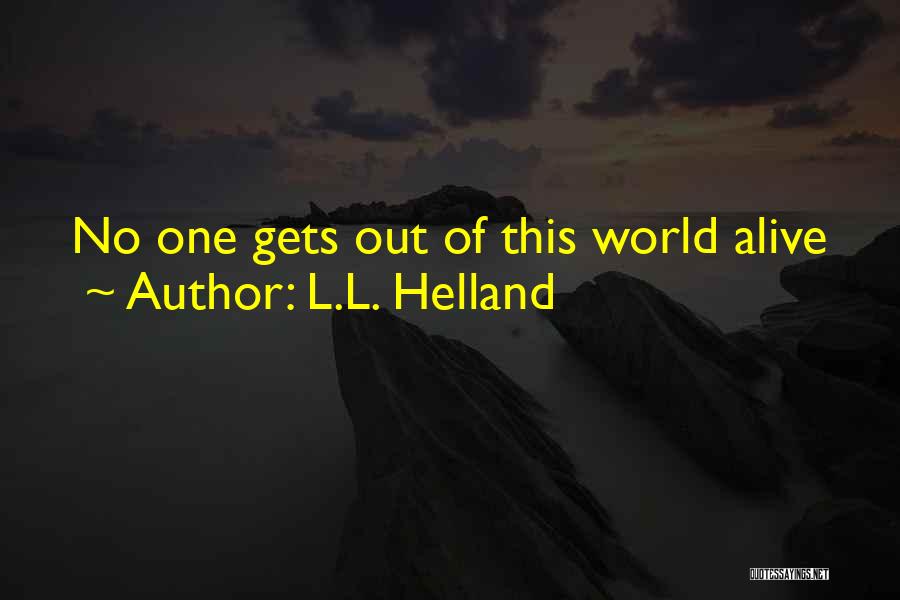 L.L. Helland Quotes: No One Gets Out Of This World Alive
